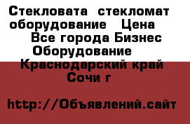 Стекловата /стекломат/ оборудование › Цена ­ 100 - Все города Бизнес » Оборудование   . Краснодарский край,Сочи г.